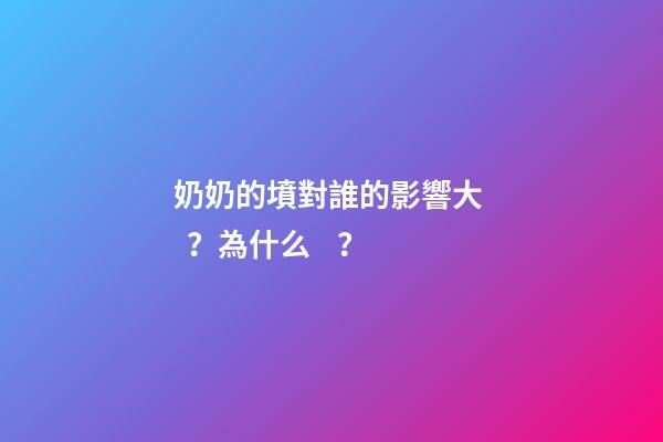 奶奶的墳對誰的影響大？為什么？